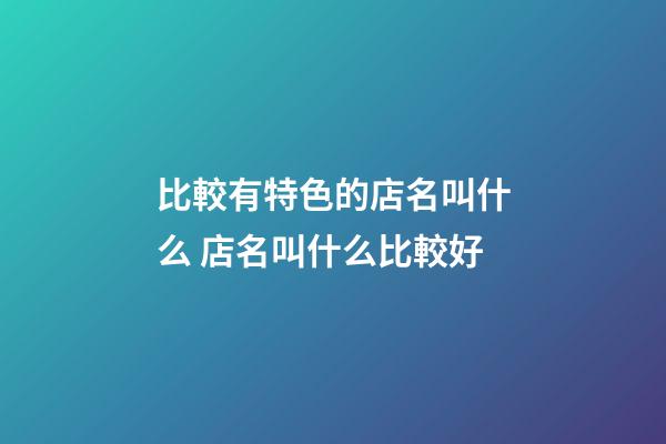 比較有特色的店名叫什么 店名叫什么比較好-第1張-店鋪起名-玄機派